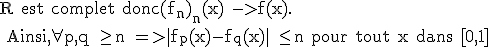 \rm R est complet donc(f_n)_n(x) ->f(x).
 \\ Ainsi,\forall p,q \ge n =>|f_p(x)-f_q(x)| \le n pour tout x dans [0,1]
